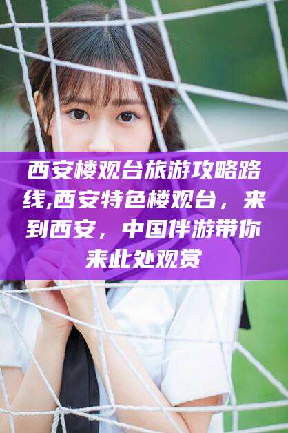 日土西安楼观台旅游攻略路线,西安特色楼观台，来到西安，中国伴游带你来此处观赏