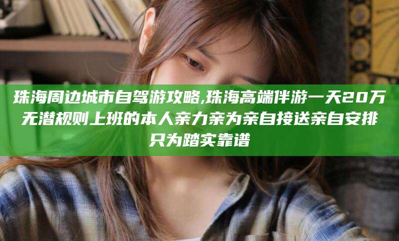 日土珠海周边城市自驾游攻略,珠海高端伴游一天20万无潜规则上班的本人亲力亲为亲自接送亲自安排只为踏实靠谱