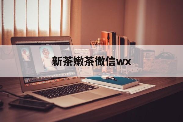 日土包含新茶嫩茶微信wx的词条