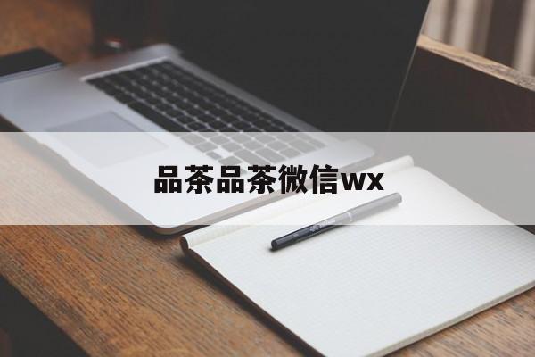 日土全国热门品茶app最新资讯（谁能告诉我哪里有日土品茶品茶微信wx？）