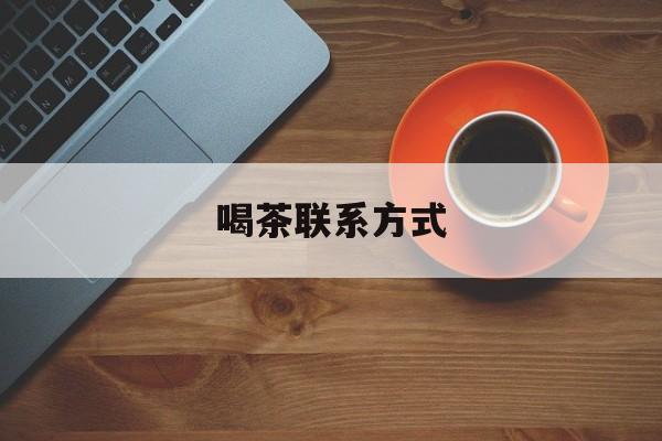 日土喝茶信息平台最新资讯（谁能告诉我哪里有日土喝茶联系方式？）